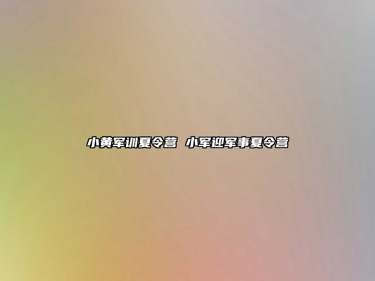 小黄军训夏令营 小军迎军事夏令营