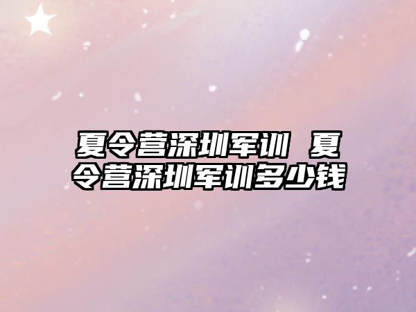 夏令营深圳军训 夏令营深圳军训多少钱