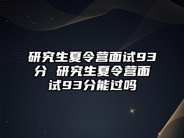 研究生夏令营面试93分 研究生夏令营面试93分能过吗