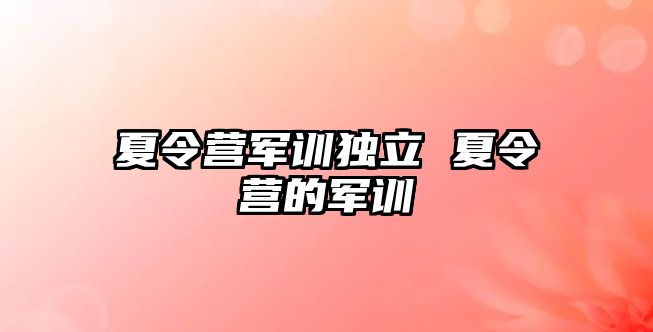 夏令营军训独立 夏令营的军训