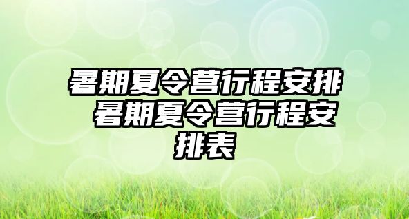 暑期夏令营行程安排 暑期夏令营行程安排表