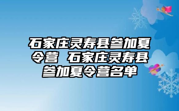 石家庄灵寿县参加夏令营 石家庄灵寿县参加夏令营名单