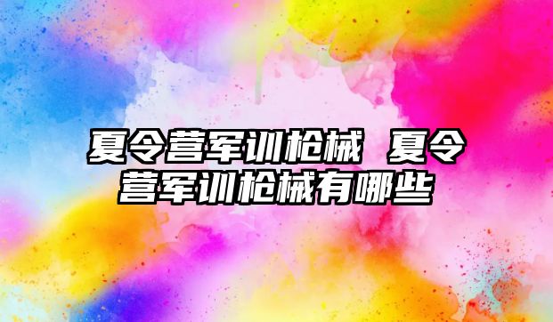 夏令营军训枪械 夏令营军训枪械有哪些