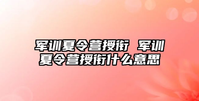 军训夏令营授衔 军训夏令营授衔什么意思