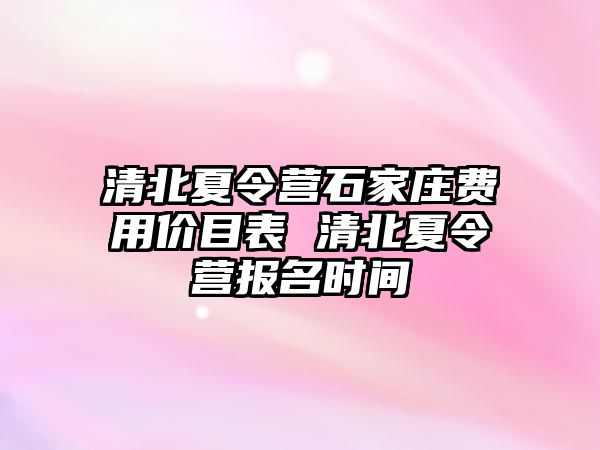 清北夏令营石家庄费用价目表 清北夏令营报名时间