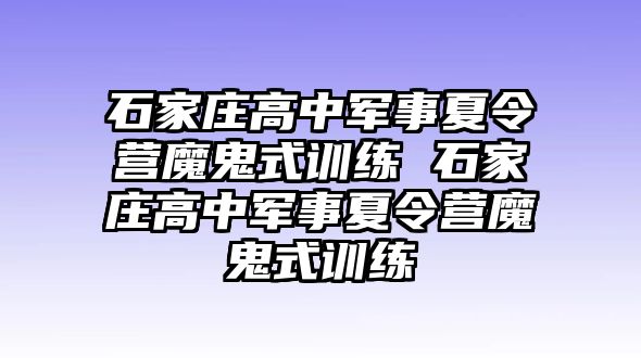 石家庄高中军事夏令营魔鬼式训练 石家庄高中军事夏令营魔鬼式训练