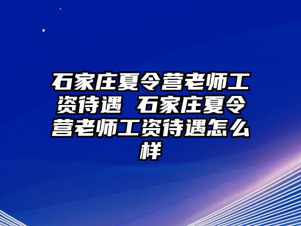 石家庄夏令营老师工资待遇 石家庄夏令营老师工资待遇怎么样