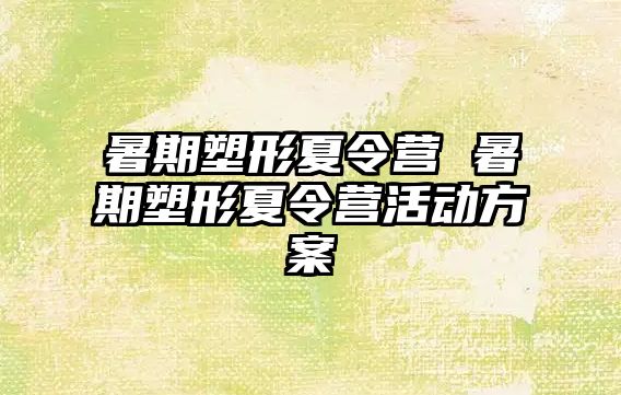 暑期塑形夏令营 暑期塑形夏令营活动方案