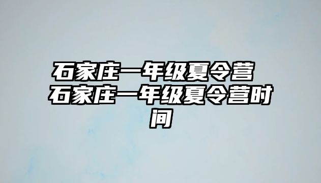 石家庄一年级夏令营 石家庄一年级夏令营时间