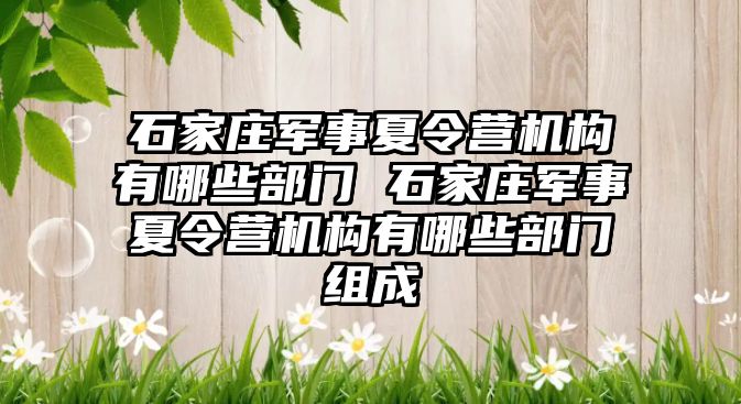 石家庄军事夏令营机构有哪些部门 石家庄军事夏令营机构有哪些部门组成