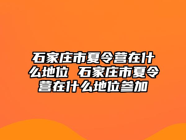 石家庄市夏令营在什么地位 石家庄市夏令营在什么地位参加