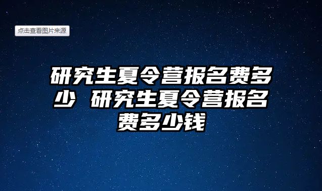 研究生夏令营报名费多少 研究生夏令营报名费多少钱