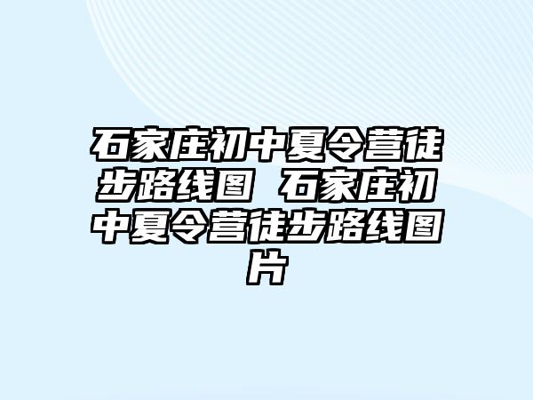 石家庄初中夏令营徒步路线图 石家庄初中夏令营徒步路线图片