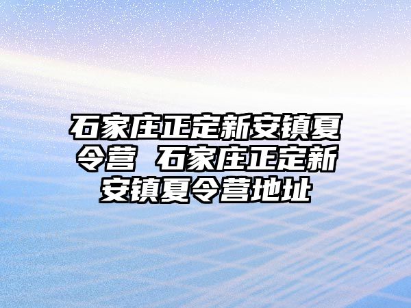 石家庄正定新安镇夏令营 石家庄正定新安镇夏令营地址