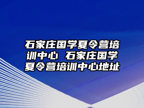 石家庄国学夏令营培训中心 石家庄国学夏令营培训中心地址