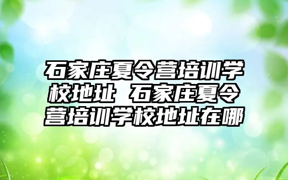 石家庄夏令营培训学校地址 石家庄夏令营培训学校地址在哪