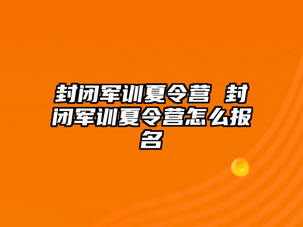 封闭军训夏令营 封闭军训夏令营怎么报名