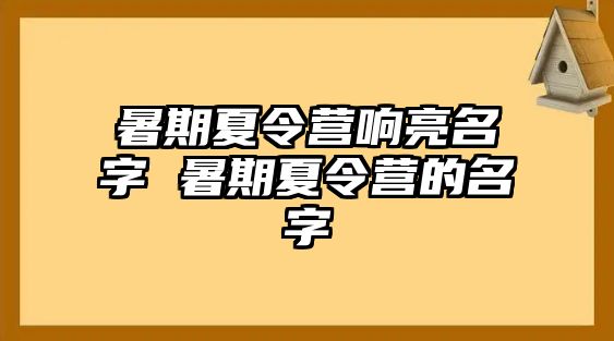 暑期夏令营响亮名字 暑期夏令营的名字