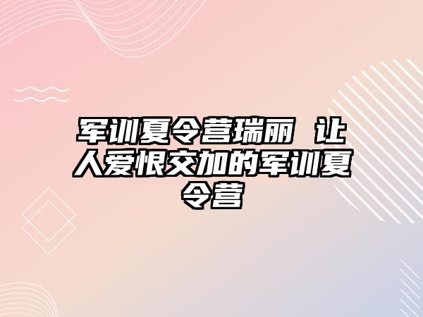 军训夏令营瑞丽 让人爱恨交加的军训夏令营