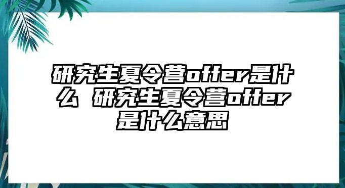 研究生夏令营offer是什么 研究生夏令营offer是什么意思