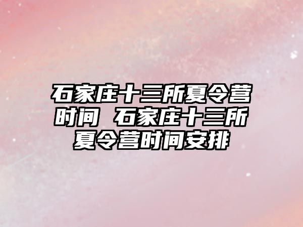 石家庄十三所夏令营时间 石家庄十三所夏令营时间安排