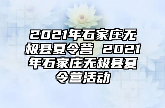 2021年石家庄无极县夏令营 2021年石家庄无极县夏令营活动