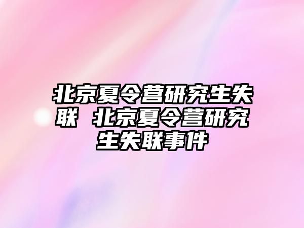 北京夏令营研究生失联 北京夏令营研究生失联事件