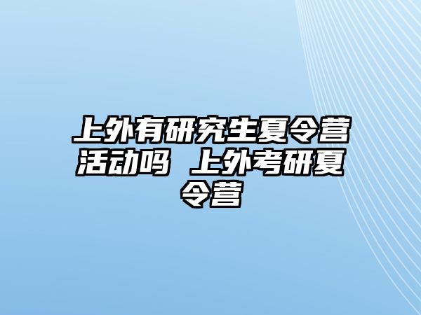 上外有研究生夏令营活动吗 上外考研夏令营