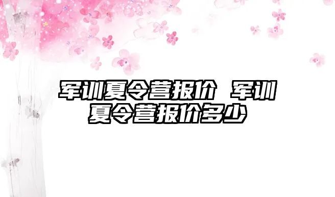 军训夏令营报价 军训夏令营报价多少