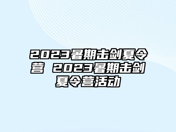 2023暑期击剑夏令营 2023暑期击剑夏令营活动