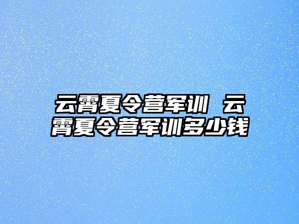 云霄夏令营军训 云霄夏令营军训多少钱