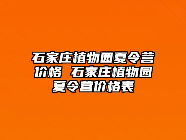 石家庄植物园夏令营价格 石家庄植物园夏令营价格表