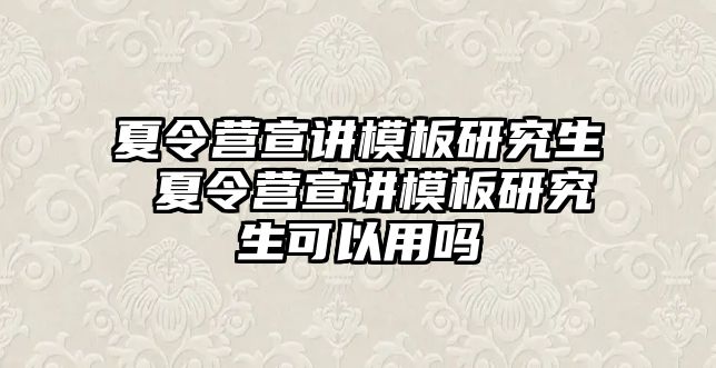 夏令营宣讲模板研究生 夏令营宣讲模板研究生可以用吗