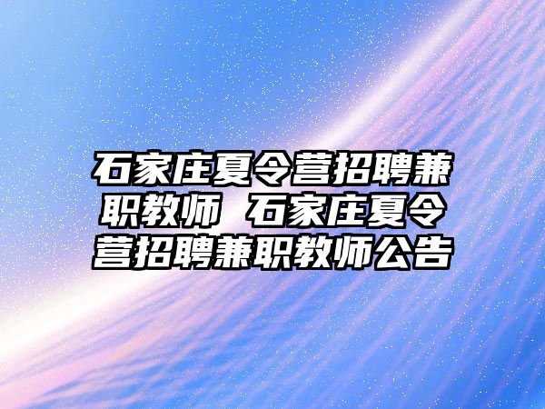 石家庄夏令营招聘兼职教师 石家庄夏令营招聘兼职教师公告