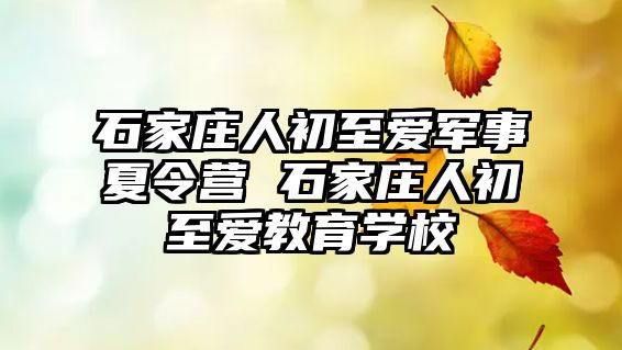 石家庄人初至爱军事夏令营 石家庄人初至爱教育学校