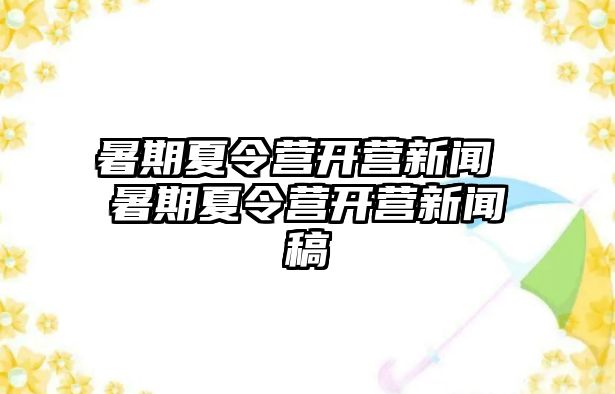 暑期夏令营开营新闻 暑期夏令营开营新闻稿