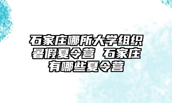 石家庄哪所大学组织暑假夏令营 石家庄有哪些夏令营