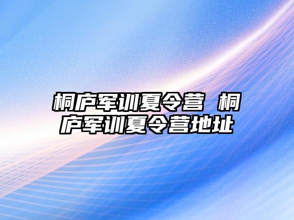 桐庐军训夏令营 桐庐军训夏令营地址