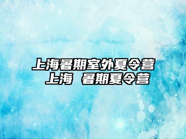 上海暑期室外夏令营 上海 暑期夏令营