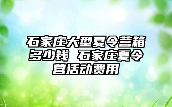 石家庄大型夏令营箱多少钱 石家庄夏令营活动费用