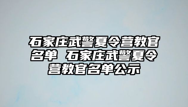 石家庄武警夏令营教官名单 石家庄武警夏令营教官名单公示