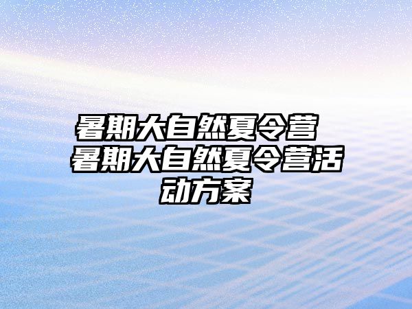 暑期大自然夏令营 暑期大自然夏令营活动方案