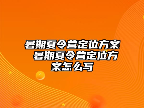 暑期夏令营定位方案 暑期夏令营定位方案怎么写