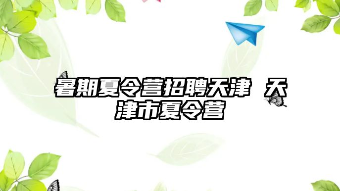 暑期夏令营招聘天津 天津市夏令营