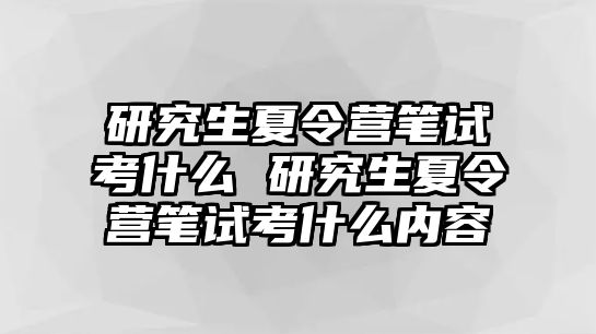 研究生夏令营笔试考什么 研究生夏令营笔试考什么内容