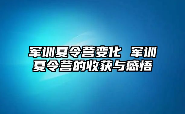 军训夏令营变化 军训夏令营的收获与感悟