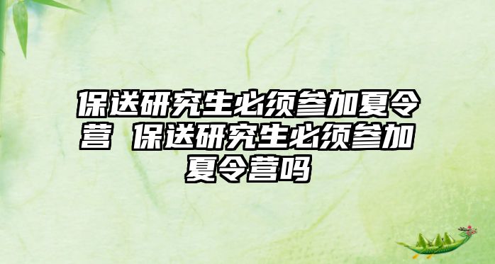 保送研究生必须参加夏令营 保送研究生必须参加夏令营吗