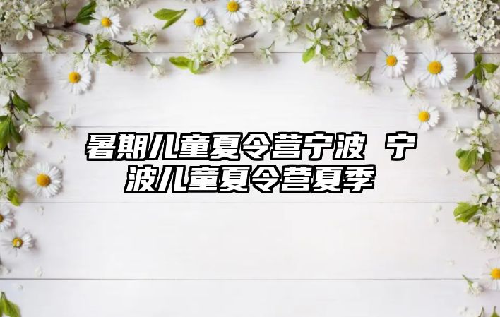 暑期儿童夏令营宁波 宁波儿童夏令营夏季