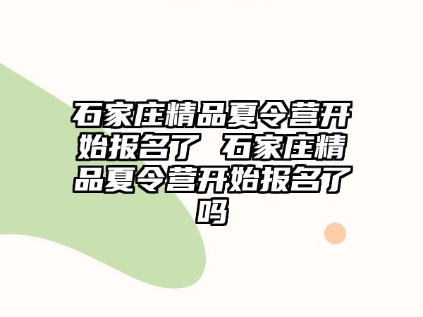 石家庄精品夏令营开始报名了 石家庄精品夏令营开始报名了吗