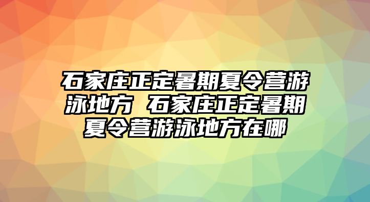 石家庄正定暑期夏令营游泳地方 石家庄正定暑期夏令营游泳地方在哪